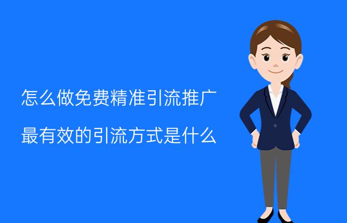 怎么做免费精准引流推广 最有效的引流方式是什么？